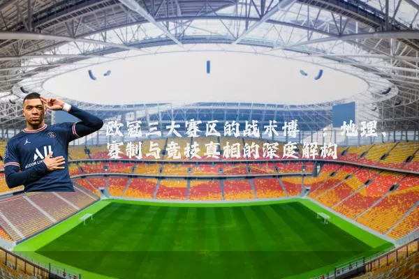 欧冠三大赛区的战术博弈:地理、赛制与竞技真相的深度解构
