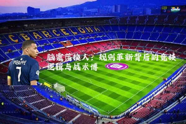 脑震荡换人:规则革新背后的竞技逻辑与战术博弈