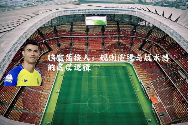 脑震荡换人:规则演进与战术博弈的底层逻辑
