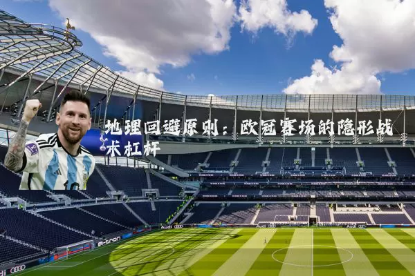 地理回避原则:欧冠赛场的隐形战术杠杆