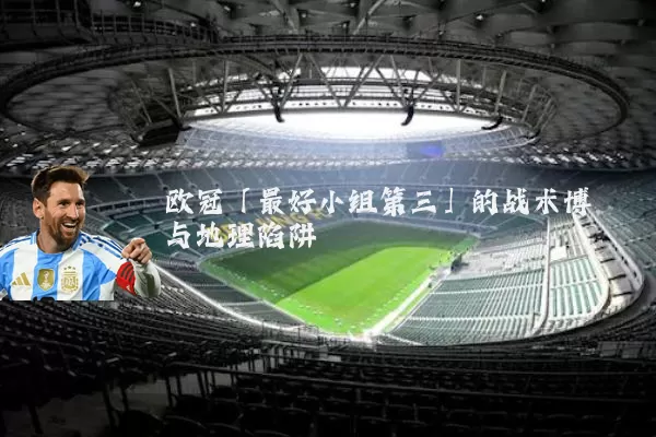欧冠「最好小组第三」的战术博弈与地理陷阱