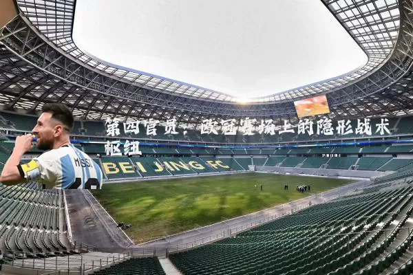 第四官员:欧冠赛场上的隐形战术枢纽