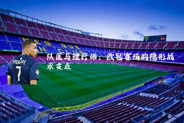 队医与理疗师：欧冠赛场的隐形战术支点