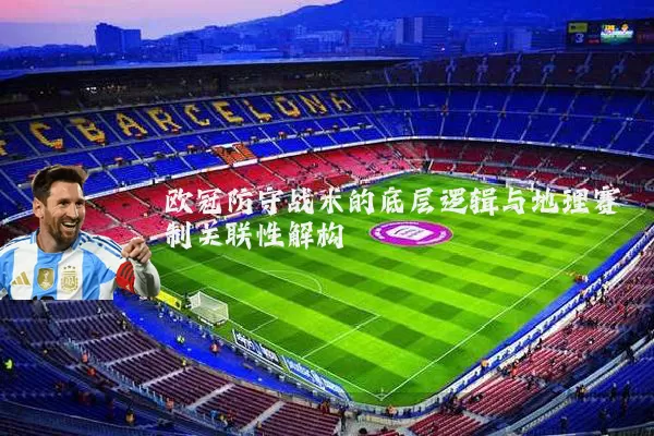 欧冠防守战术的底层逻辑与地理赛制关联性解构