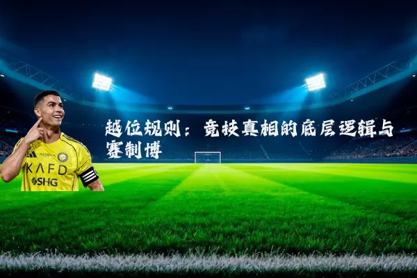 越位规则：竞技真相的底层逻辑与赛制博弈