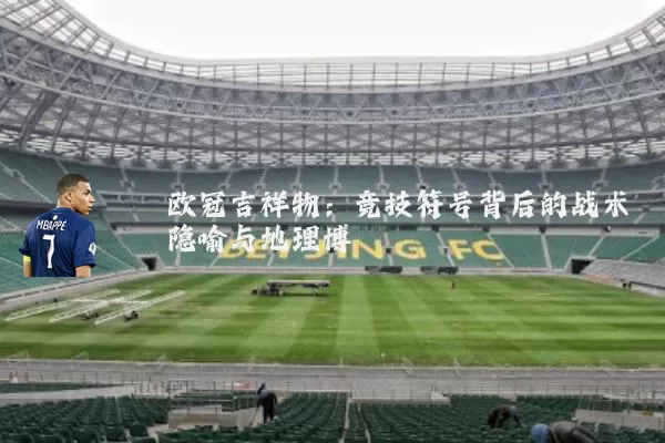 欧冠吉祥物：竞技符号背后的战术隐喻与地理博弈