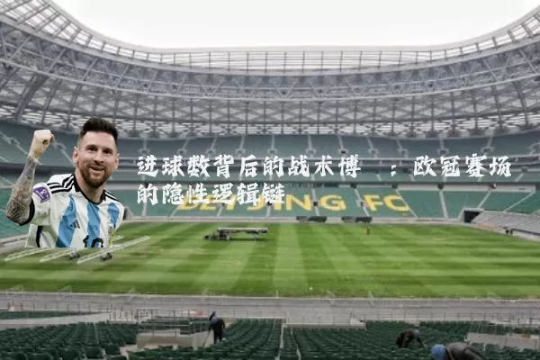 进球数背后的战术博弈：欧冠赛场的隐性逻辑链