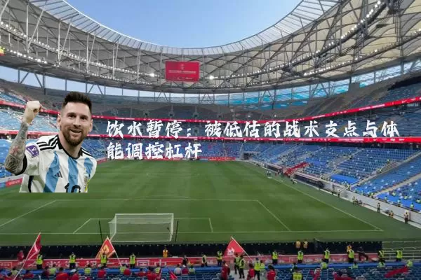 饮水暂停:被低估的战术支点与体能调控杠杆