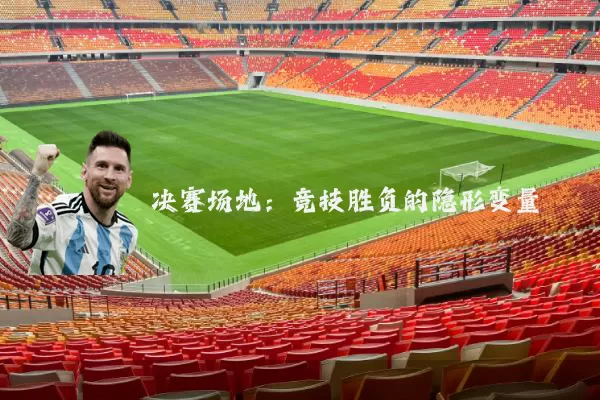 决赛场地：竞技胜负的隐形变量