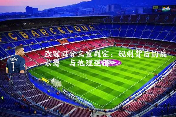 欧冠同分三重判定:规则背后的战术博弈与地理逻辑