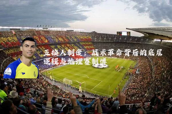 五换人制度:战术革命背后的底层逻辑与地理赛制博弈