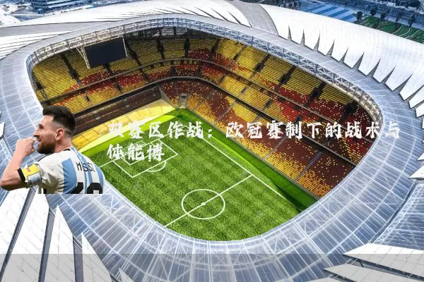 双赛区作战:欧冠赛制下的战术与体能博弈