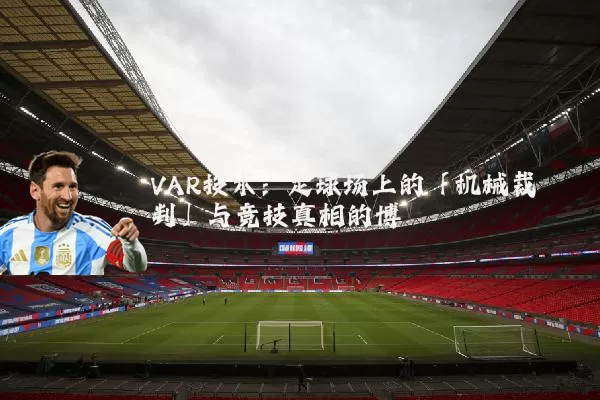 VAR技术:足球场上的「机械裁判」与竞技真相的博弈