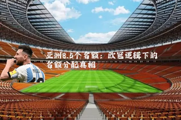 亚洲8.5个名额:欧冠逻辑下的名额分配真相