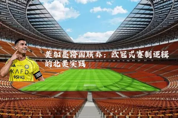 美加墨跨国联办:欧冠式赛制逻辑的北美实践