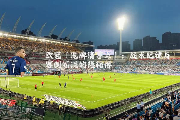 欧冠「洗牌清零点」：战术纪律与赛制漏洞的隐秘博弈