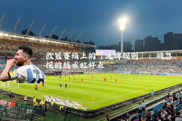欧冠赛场上的「洗牌规则」:被忽视的战术杠杆点